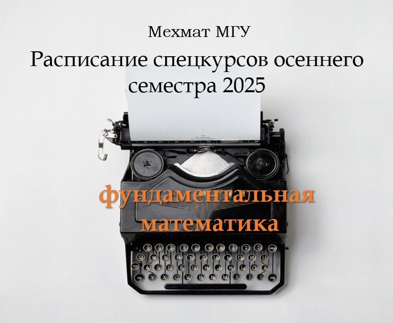 МЕХМАТ МГУ: РАСПИСАНИЕ СПЕЦКУРСОВ ОСЕННЕГО СЕМЕСТРА 2025 ГОДА ПО ФУНДАМЕНТАЛЬНОЙ МАТЕМАТИКЕ